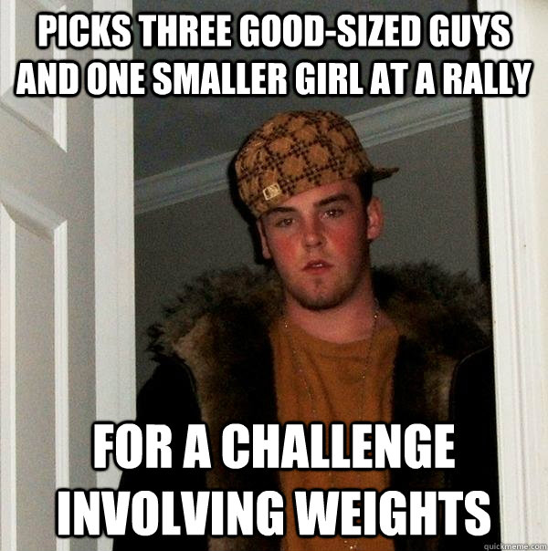 Picks three good-sized guys and one smaller girl at a rally for a challenge involving weights  Scumbag Steve