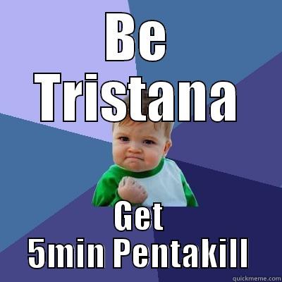 BE TRISTANA GET 5MIN PENTAKILL Success Kid