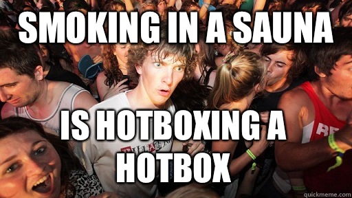 Smoking in a sauna is hotboxing a hotbox  Sudden Clarity Clarence