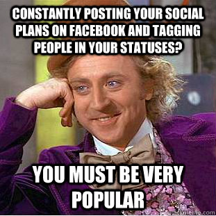 Constantly posting your social plans on facebook and tagging people in your statuses? You must be very popular  Creepy Wonka