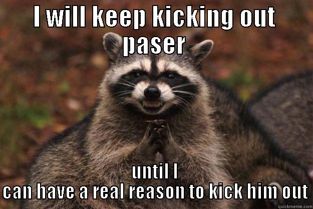 I WILL KEEP KICKING OUT PASER UNTIL I CAN HAVE A REAL REASON TO KICK HIM OUT Evil Plotting Raccoon