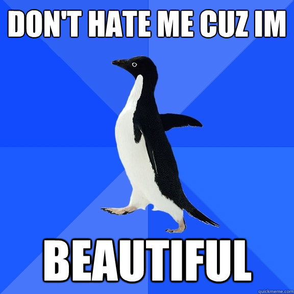 Don't hate me cuz im  beautiful  Socially Awkward Penguin