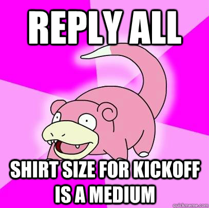 reply all shirt size for kickoff is a medium  Slowpoke