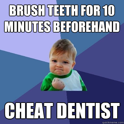 brush teeth for 10 minutes beforehand cheat dentist - brush teeth for 10 minutes beforehand cheat dentist  Success Kid