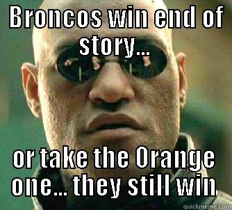  BRONCOS WIN END OF STORY... OR TAKE THE ORANGE ONE... THEY STILL WIN Matrix Morpheus
