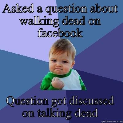 ASKED A QUESTION ABOUT WALKING DEAD ON FACEBOOK QUESTION GOT DISCUSSED ON TALKING DEAD Success Kid