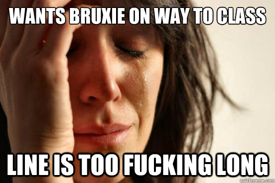 Wants bruxie on way to class Line is too fucking long  First World Problems