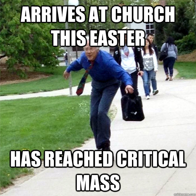 Arrives at church this easter Has reached critical mass  Skating Prof