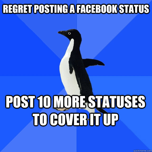 REGRET POSTING A FACEBOOK STATUS POST 10 MORE STATUSES TO COVER IT UP  Socially Awkward Penguin