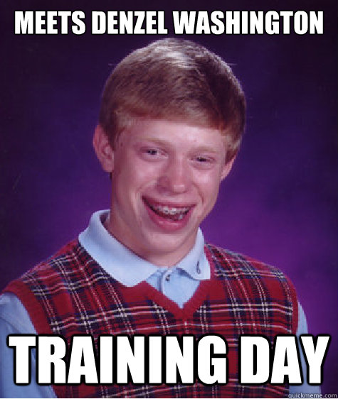 MEETS DENZEL WASHINGTON TRAINING DAY - MEETS DENZEL WASHINGTON TRAINING DAY  Bad Luck Brian