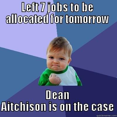 LEFT 7 JOBS TO BE ALLOCATED FOR TOMORROW DEAN AITCHISON IS ON THE CASE Success Kid