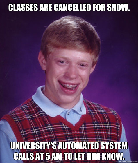 Classes are cancelled for snow. University's automated system calls at 5 am to let him know.  Bad Luck Brian