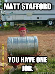 Matt Stafford You Have one job.  Matt Stafford Kegger