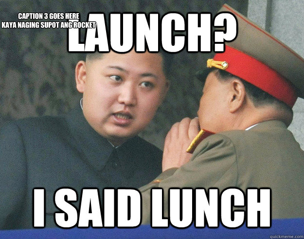 Launch? I said lunch Caption 3 goes here
Kaya naging supot ang rocket  Hungry Kim Jong Un