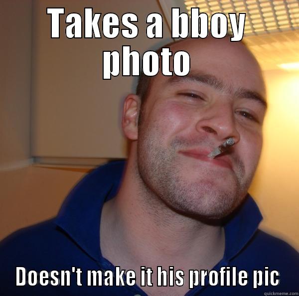 TAKES A BBOY PHOTO DOESN'T MAKE IT HIS PROFILE PIC Good Guy Greg 