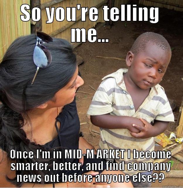 SO YOU'RE TELLING ME... ONCE I'M IN MID-M ARKET I BECOME SMARTER, BETTER, AND FIND COMPANY NEWS OUT BEFORE ANYONE ELSE?? Skeptical Third World Kid
