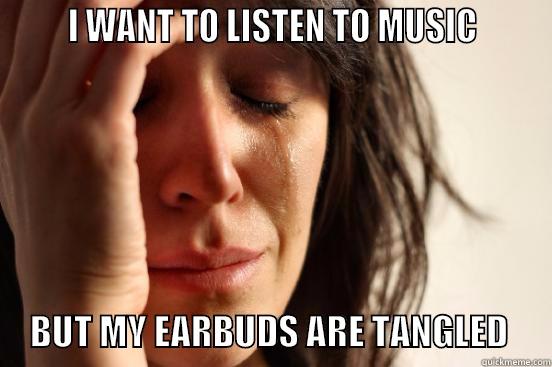       I WANT TO LISTEN TO MUSIC                   BUT MY EARBUDS ARE TANGLED      First World Problems