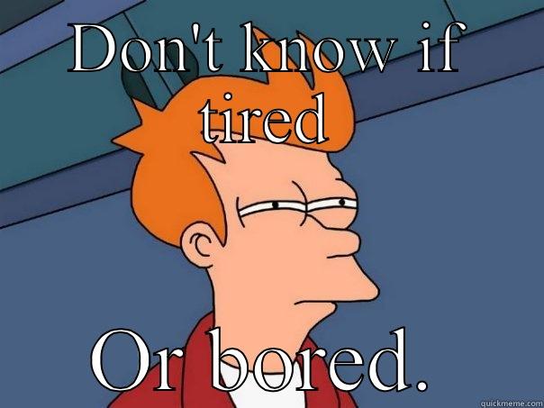 DON'T KNOW IF TIRED OR BORED. Futurama Fry