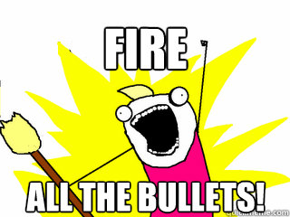 Fire all the bullets!  All The Things