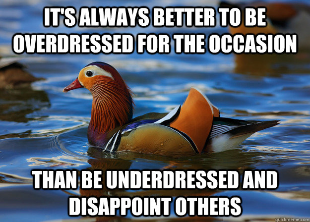 It's always better to be overdressed for the occasion than be underdressed and disappoint others - It's always better to be overdressed for the occasion than be underdressed and disappoint others  Fashion Advice Mallard