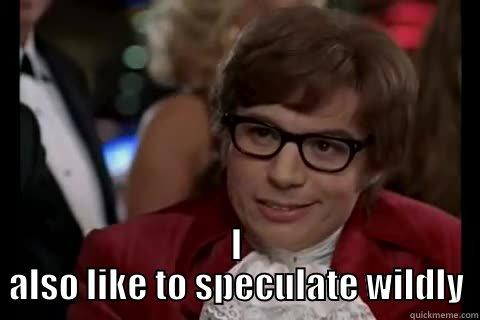  I ALSO LIKE TO SPECULATE WILDLY Dangerously - Austin Powers