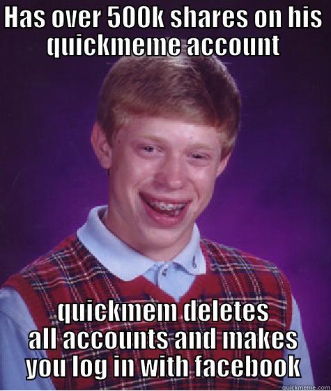 HAS OVER 500K SHARES ON HIS QUICKMEME ACCOUNT QUICKMEM DELETES ALL ACCOUNTS AND MAKES YOU LOG IN WITH FACEBOOK Bad Luck Brian