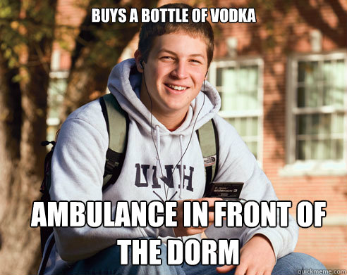Buys a bottle of vodka Ambulance in front of the dorm  College Freshman