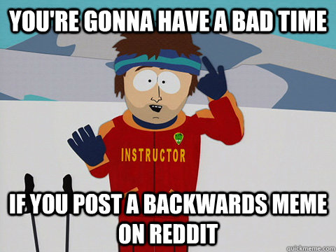 You're gonna have a bad time If you Post a backwards meme on reddit  DNR south park