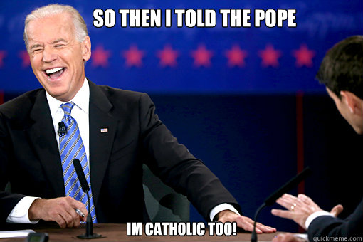        So then I told the pope Im Catholic too! -        So then I told the pope Im Catholic too!  Joe Biden