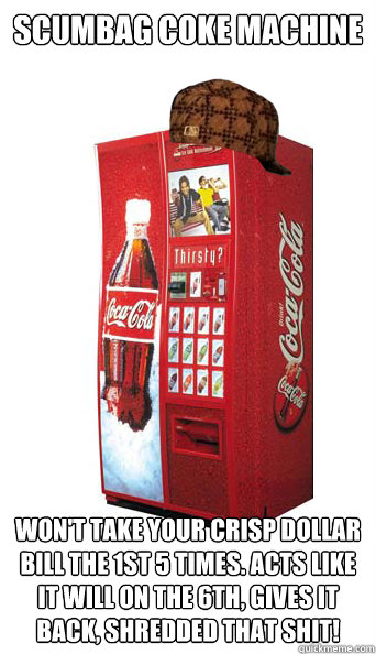 Scumbag Coke machine won't take your crisp dollar bill the 1st 5 times. acts like it will on the 6th, gives it back, shredded that shit! - Scumbag Coke machine won't take your crisp dollar bill the 1st 5 times. acts like it will on the 6th, gives it back, shredded that shit!  Scumbag Coke Machine