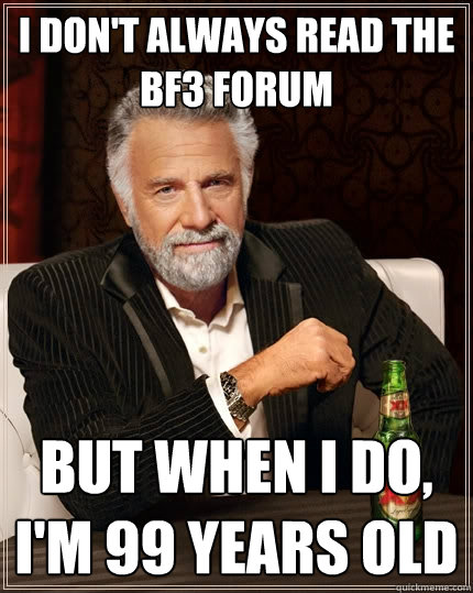 I don't always read the BF3 forum but when I do, I'm 99 years old - I don't always read the BF3 forum but when I do, I'm 99 years old  The Most Interesting Man In The World
