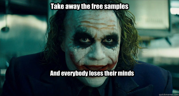 Take away the free samples And everybody loses their minds  TheJoker
