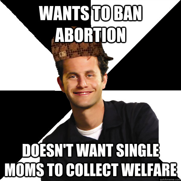 wants to ban abortion doesn't want single moms to collect welfare  Scumbag Christian