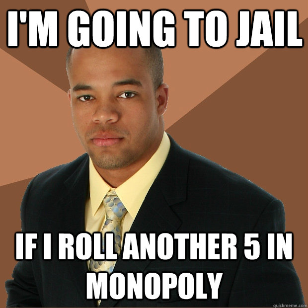I'm going to jail if I roll another 5 in Monopoly  Successful Black Man