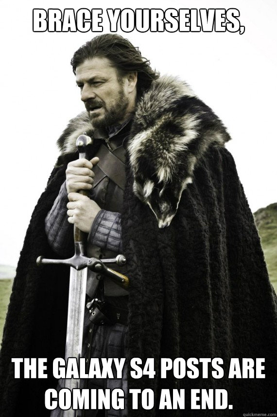 Brace yourselves, The Galaxy S4 posts are coming to an end.  Brace yourself