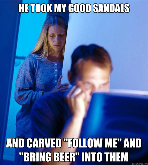 He took my good sandals and carved 
