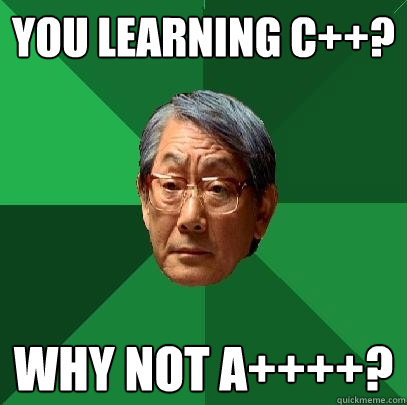 You learning C++? Why not A++++?  High Expectations Asian Father