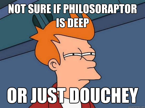 not sure if philosoraptor is deep or just douchey  Futurama Fry