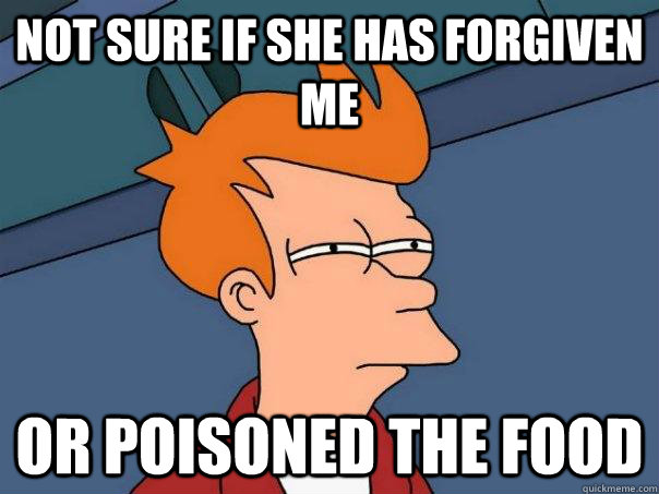 Not sure if she has forgiven me Or poisoned the food - Not sure if she has forgiven me Or poisoned the food  Futurama Fry