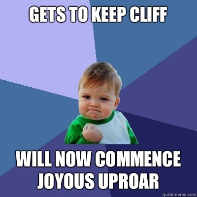 Gets to keep Cliff Will now commence joyous uproar  Success Kid