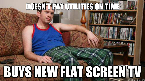 Doesn't pay utilities on time buys new flat screen tv  Scumbag Roommate