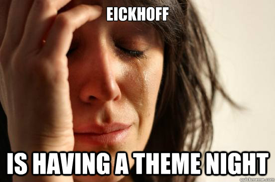 Eickhoff is having a theme night  First World Problems