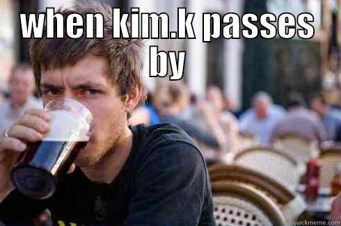 what dat booty do? - WHEN KIM.K PASSES BY  Lazy College Senior