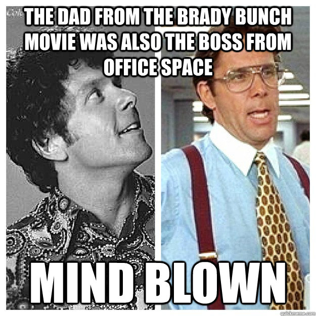 The dad from the brady bunch movie was also the boss from office space  mind blown - The dad from the brady bunch movie was also the boss from office space  mind blown  who knew