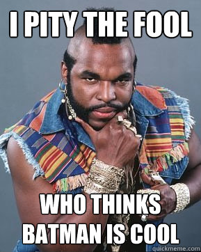 I pity the fool who thinks batman is cool - I pity the fool who thinks batman is cool  Mr T