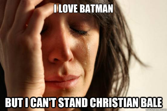 I love Batman But I can't stand Christian Bale  First World Problems