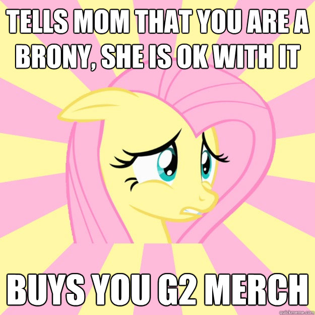 tells mom that you are a brony, she is ok with it buys you g2 merch  Socially awkward brony