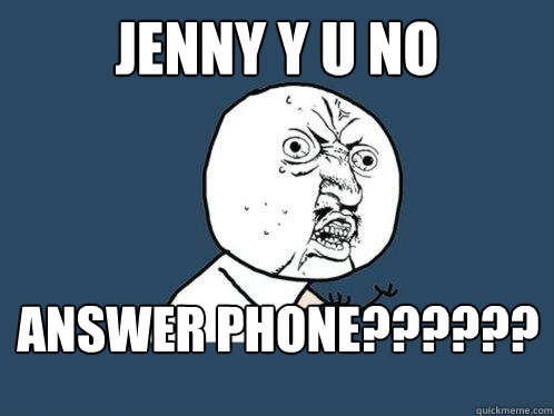 JENNY Y U NO ANSWER PHONE?????? - JENNY Y U NO ANSWER PHONE??????  Y U No