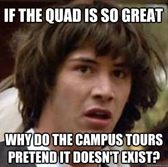if the quad is so great why do the campus tours pretend it doesn't exist? - if the quad is so great why do the campus tours pretend it doesn't exist?  conspiracy keanu