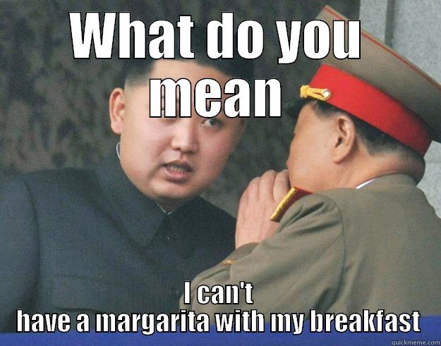 WHAT DO YOU MEAN I CAN'T HAVE A MARGARITA WITH MY BREAKFAST Hungry Kim Jong Un